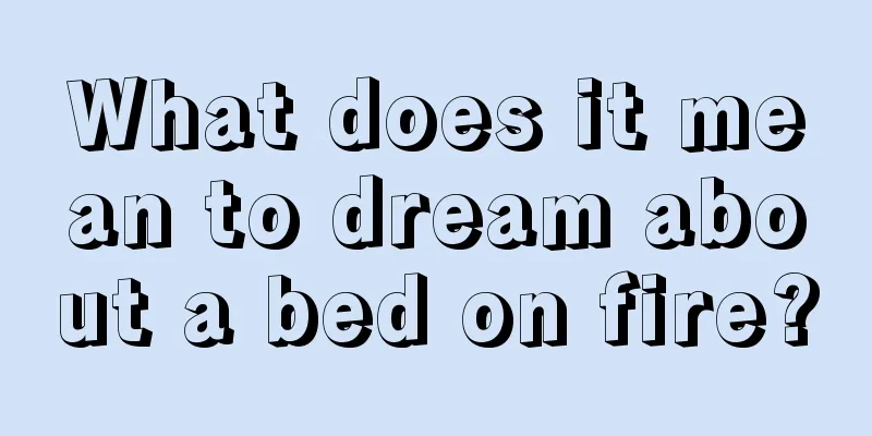 What does it mean to dream about a bed on fire?