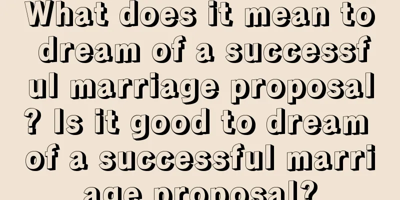 What does it mean to dream of a successful marriage proposal? Is it good to dream of a successful marriage proposal?