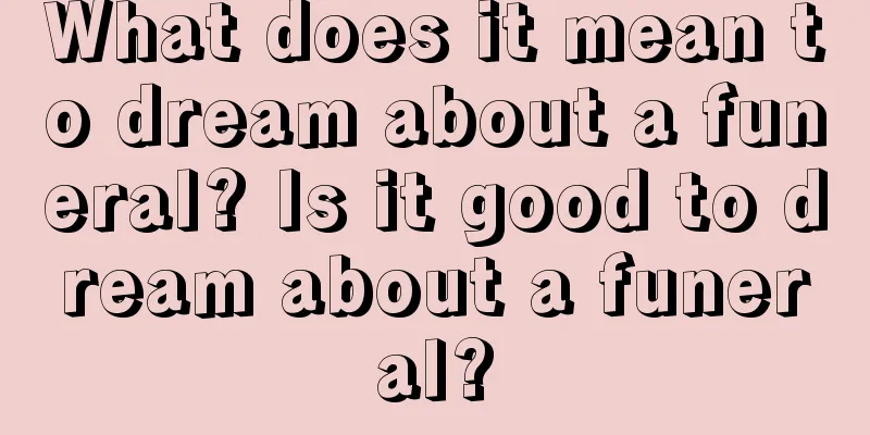 What does it mean to dream about a funeral? Is it good to dream about a funeral?