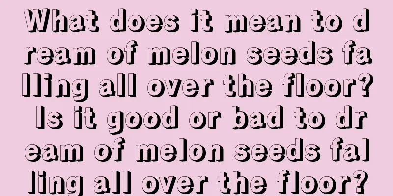 What does it mean to dream of melon seeds falling all over the floor? Is it good or bad to dream of melon seeds falling all over the floor?