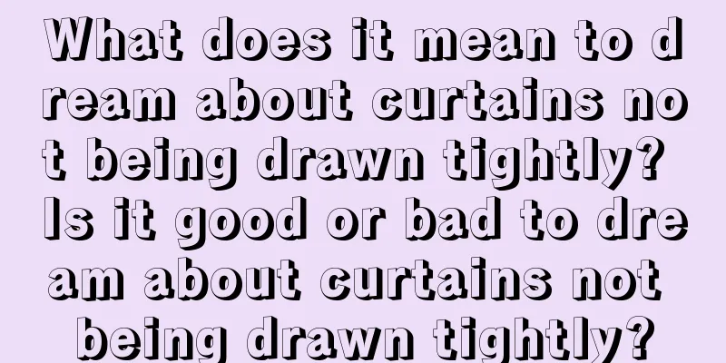 What does it mean to dream about curtains not being drawn tightly? Is it good or bad to dream about curtains not being drawn tightly?