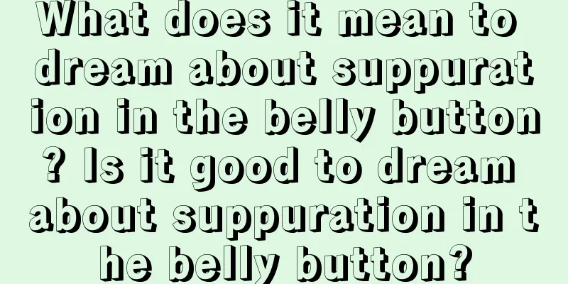 What does it mean to dream about suppuration in the belly button? Is it good to dream about suppuration in the belly button?