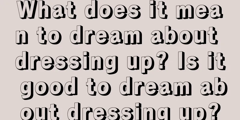 What does it mean to dream about dressing up? Is it good to dream about dressing up?