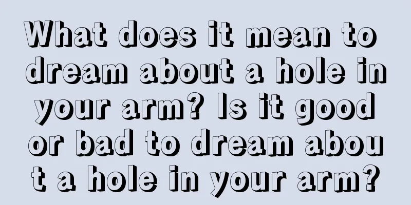 What does it mean to dream about a hole in your arm? Is it good or bad to dream about a hole in your arm?