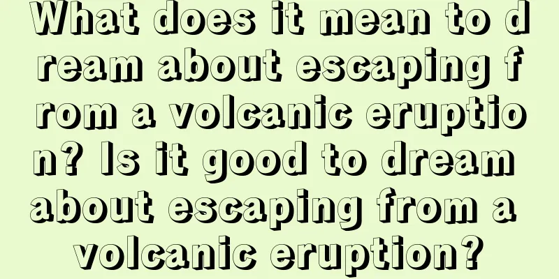 What does it mean to dream about escaping from a volcanic eruption? Is it good to dream about escaping from a volcanic eruption?