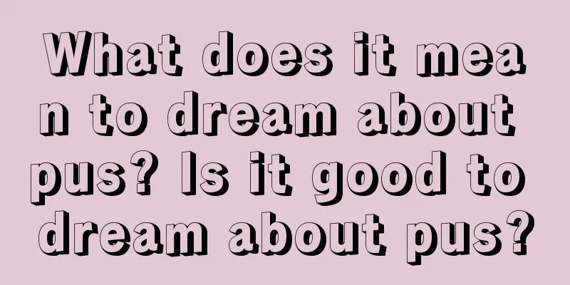 What does it mean to dream about pus? Is it good to dream about pus?