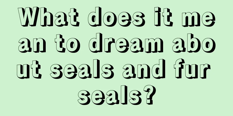 What does it mean to dream about seals and fur seals?