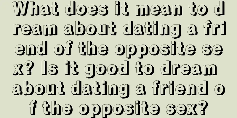 What does it mean to dream about dating a friend of the opposite sex? Is it good to dream about dating a friend of the opposite sex?