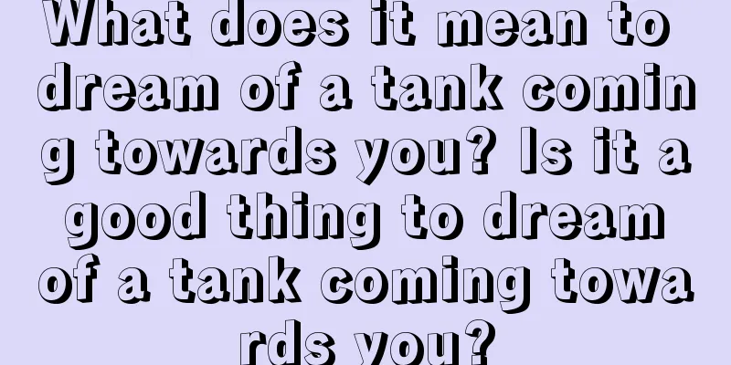 What does it mean to dream of a tank coming towards you? Is it a good thing to dream of a tank coming towards you?