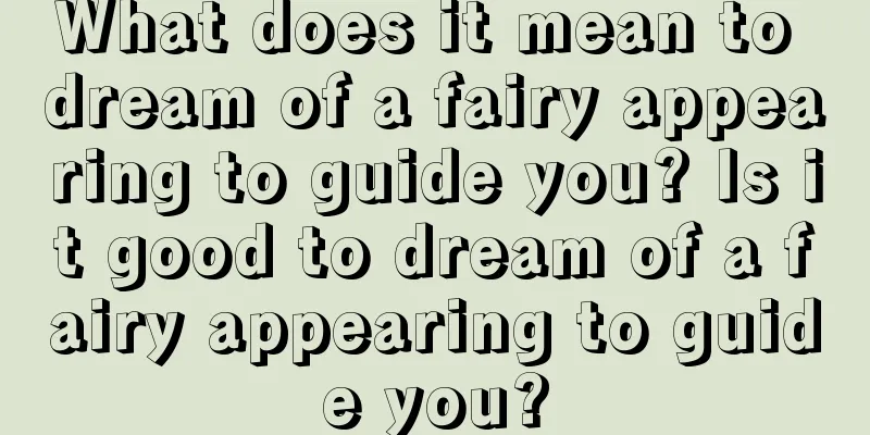 What does it mean to dream of a fairy appearing to guide you? Is it good to dream of a fairy appearing to guide you?