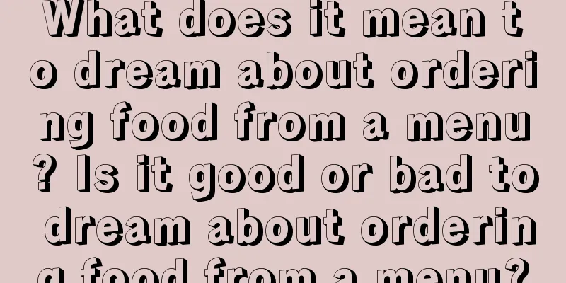 What does it mean to dream about ordering food from a menu? Is it good or bad to dream about ordering food from a menu?