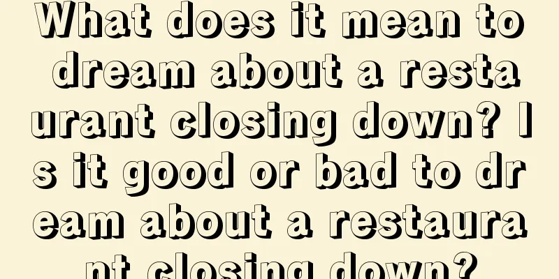 What does it mean to dream about a restaurant closing down? Is it good or bad to dream about a restaurant closing down?