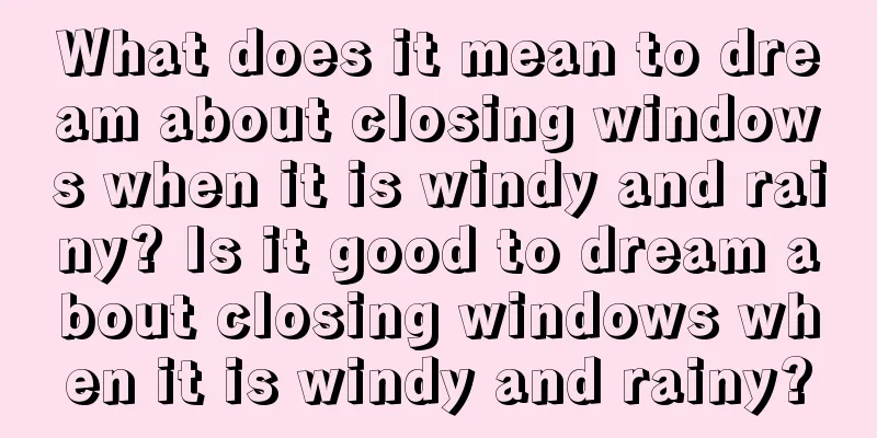 What does it mean to dream about closing windows when it is windy and rainy? Is it good to dream about closing windows when it is windy and rainy?