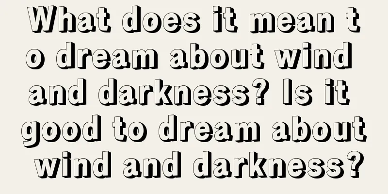 What does it mean to dream about wind and darkness? Is it good to dream about wind and darkness?