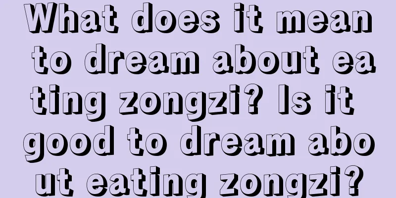 What does it mean to dream about eating zongzi? Is it good to dream about eating zongzi?