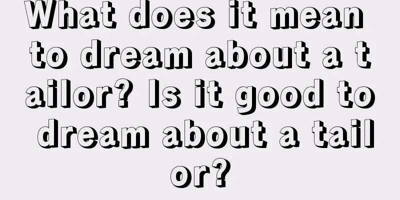 What does it mean to dream about a tailor? Is it good to dream about a tailor?