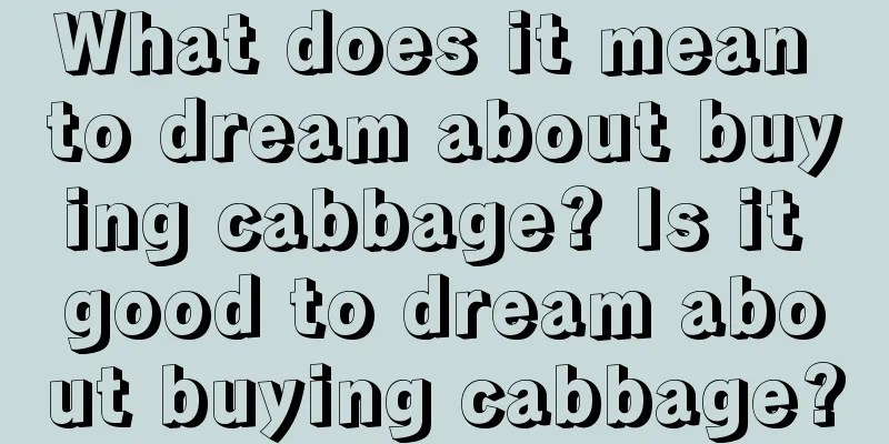 What does it mean to dream about buying cabbage? Is it good to dream about buying cabbage?