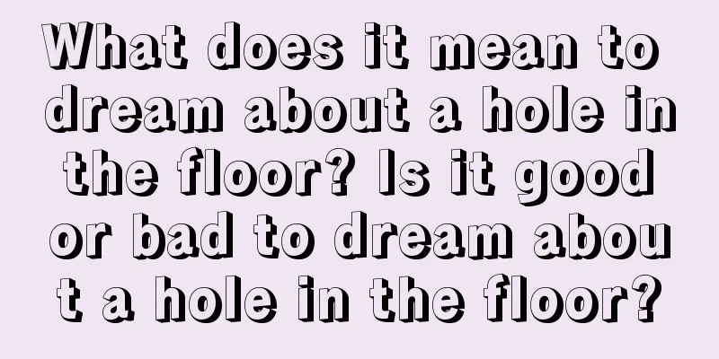 What does it mean to dream about a hole in the floor? Is it good or bad to dream about a hole in the floor?