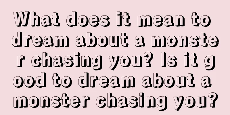 What does it mean to dream about a monster chasing you? Is it good to dream about a monster chasing you?