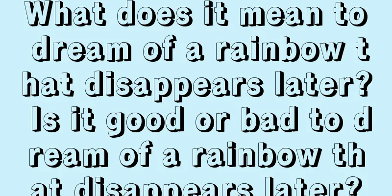 What does it mean to dream of a rainbow that disappears later? Is it good or bad to dream of a rainbow that disappears later?