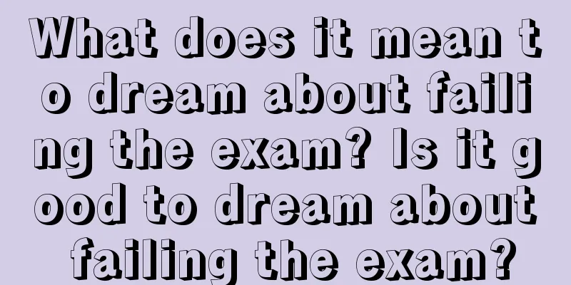 What does it mean to dream about failing the exam? Is it good to dream about failing the exam?