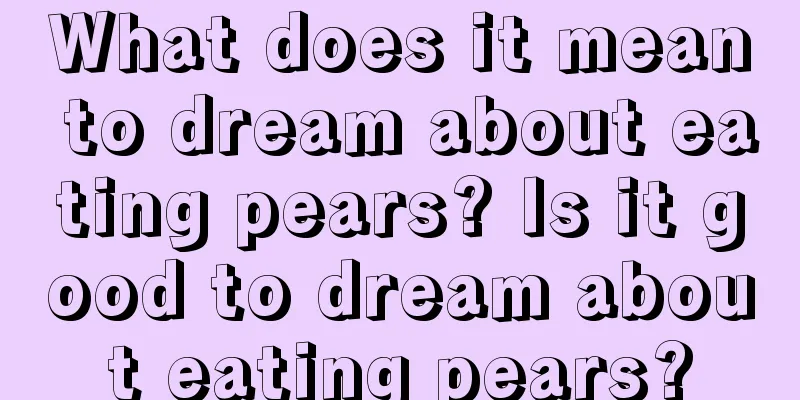 What does it mean to dream about eating pears? Is it good to dream about eating pears?