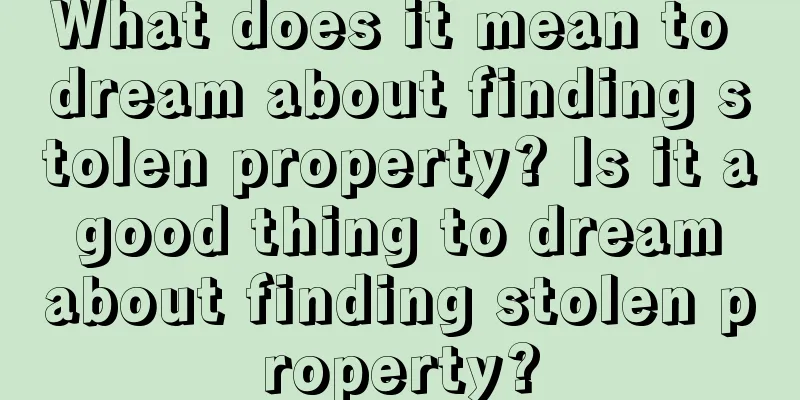 What does it mean to dream about finding stolen property? Is it a good thing to dream about finding stolen property?