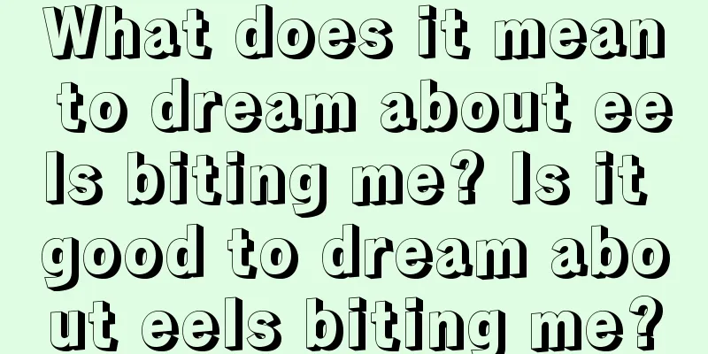 What does it mean to dream about eels biting me? Is it good to dream about eels biting me?