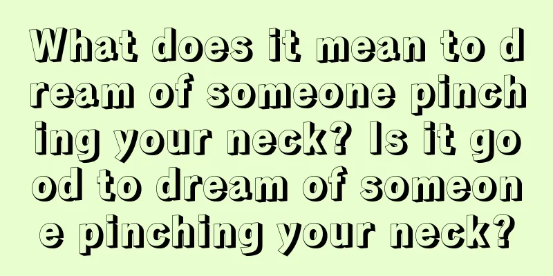 What does it mean to dream of someone pinching your neck? Is it good to dream of someone pinching your neck?