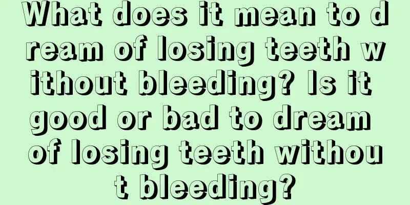 What does it mean to dream of losing teeth without bleeding? Is it good or bad to dream of losing teeth without bleeding?