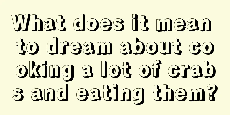 What does it mean to dream about cooking a lot of crabs and eating them?