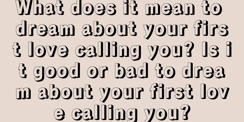 What does it mean to dream about your first love calling you? Is it good or bad to dream about your first love calling you?