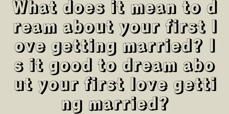 What does it mean to dream about your first love getting married? Is it good to dream about your first love getting married?