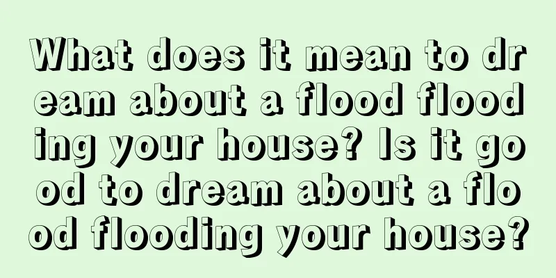 What does it mean to dream about a flood flooding your house? Is it good to dream about a flood flooding your house?