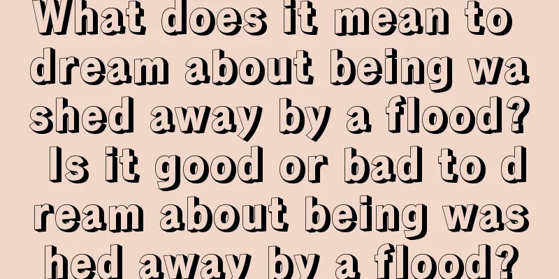 What does it mean to dream about being washed away by a flood? Is it good or bad to dream about being washed away by a flood?