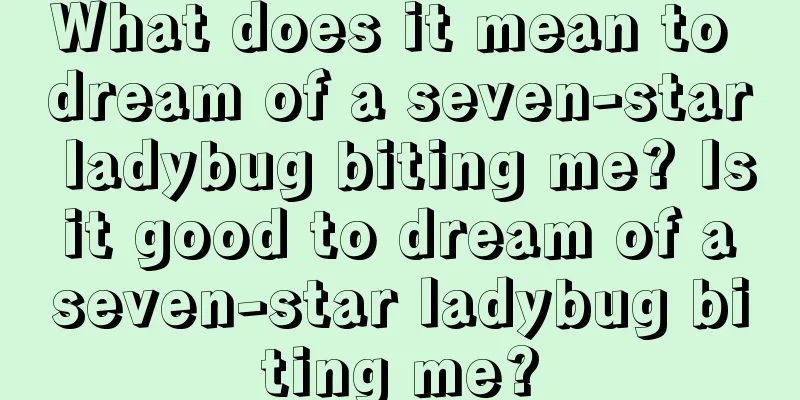 What does it mean to dream of a seven-star ladybug biting me? Is it good to dream of a seven-star ladybug biting me?