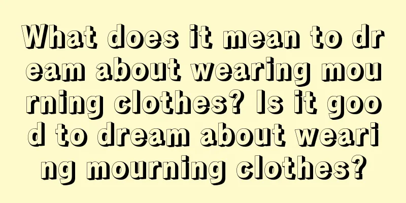 What does it mean to dream about wearing mourning clothes? Is it good to dream about wearing mourning clothes?