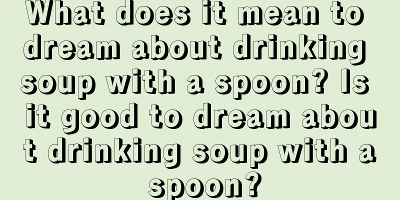 What does it mean to dream about drinking soup with a spoon? Is it good to dream about drinking soup with a spoon?