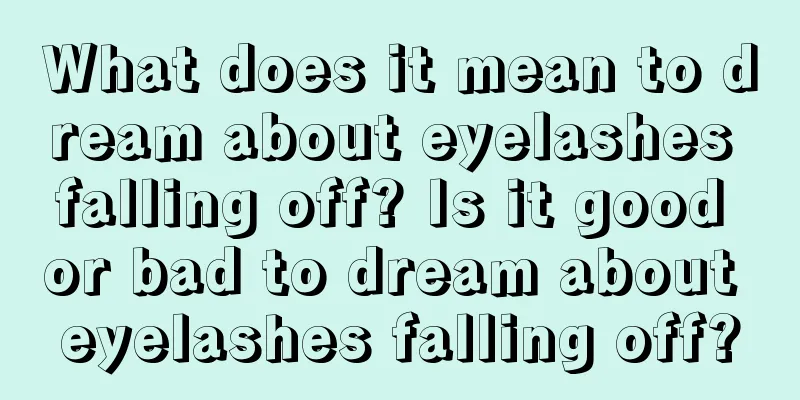 What does it mean to dream about eyelashes falling off? Is it good or bad to dream about eyelashes falling off?