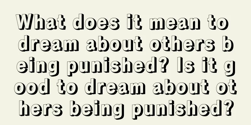 What does it mean to dream about others being punished? Is it good to dream about others being punished?