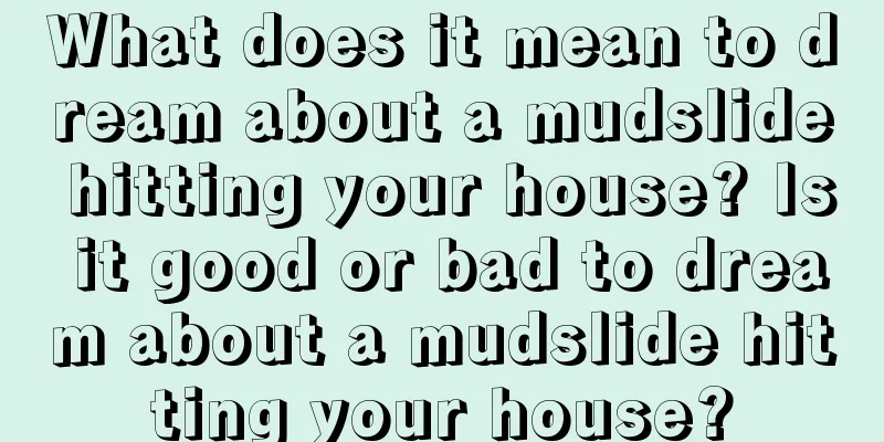 What does it mean to dream about a mudslide hitting your house? Is it good or bad to dream about a mudslide hitting your house?