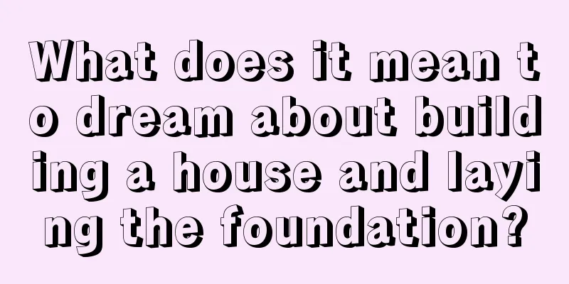 What does it mean to dream about building a house and laying the foundation?