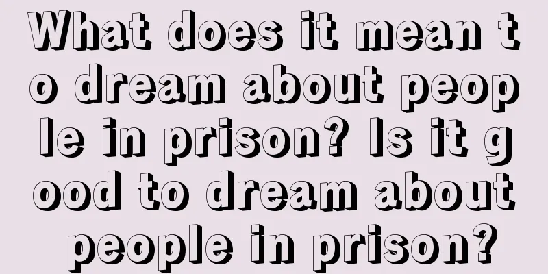 What does it mean to dream about people in prison? Is it good to dream about people in prison?