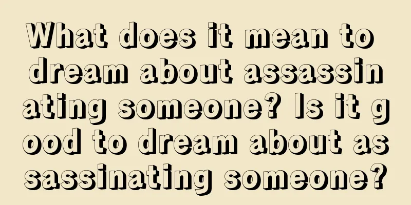 What does it mean to dream about assassinating someone? Is it good to dream about assassinating someone?