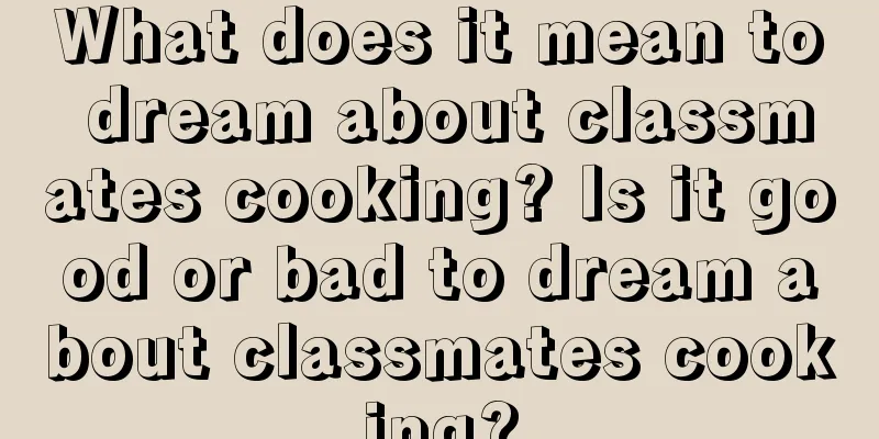 What does it mean to dream about classmates cooking? Is it good or bad to dream about classmates cooking?