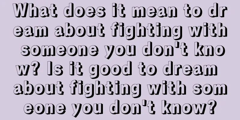 What does it mean to dream about fighting with someone you don't know? Is it good to dream about fighting with someone you don't know?