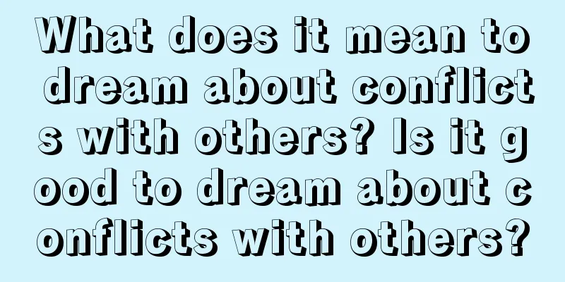 What does it mean to dream about conflicts with others? Is it good to dream about conflicts with others?