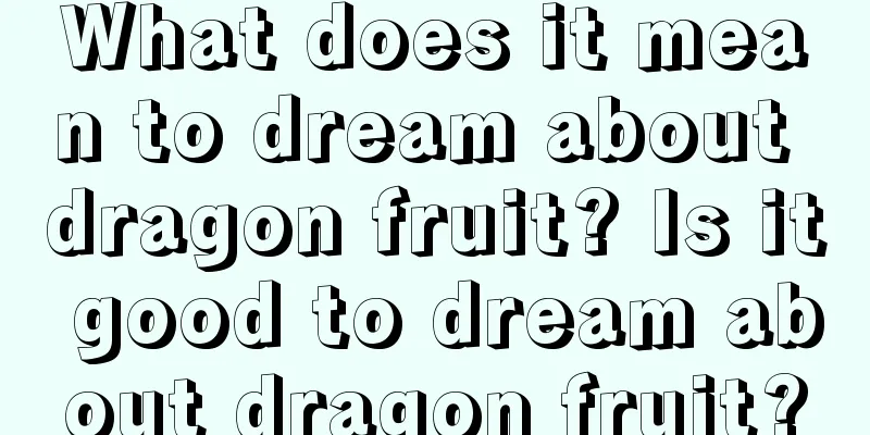 What does it mean to dream about dragon fruit? Is it good to dream about dragon fruit?