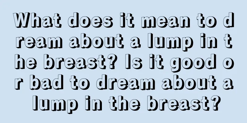 What does it mean to dream about a lump in the breast? Is it good or bad to dream about a lump in the breast?