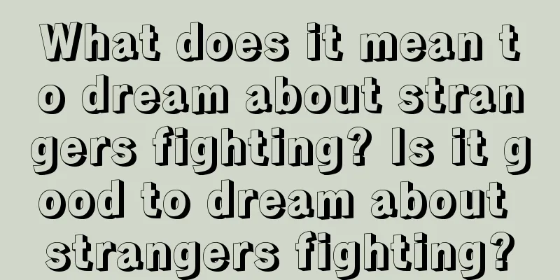 What does it mean to dream about strangers fighting? Is it good to dream about strangers fighting?